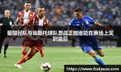 葡国民队与埃斯托球队激战正酣谁能在赛场上笑到最后