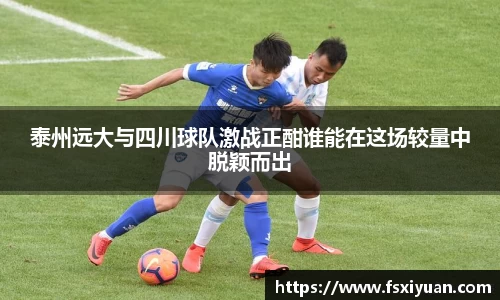 泰州远大与四川球队激战正酣谁能在这场较量中脱颖而出