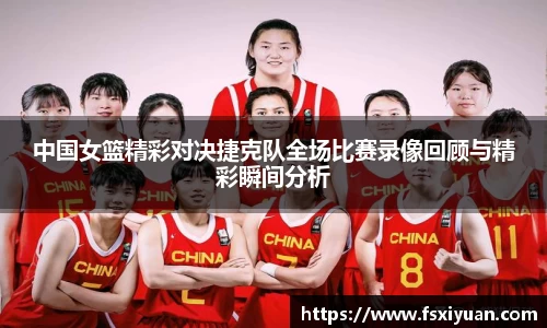 中国女篮精彩对决捷克队全场比赛录像回顾与精彩瞬间分析