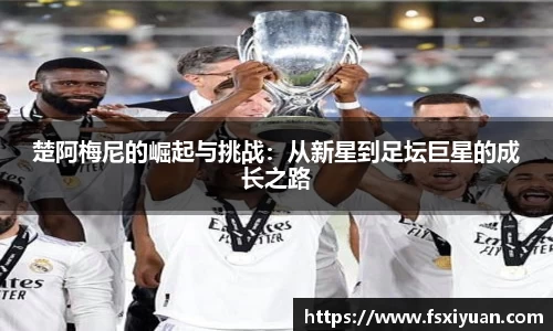 楚阿梅尼的崛起与挑战：从新星到足坛巨星的成长之路