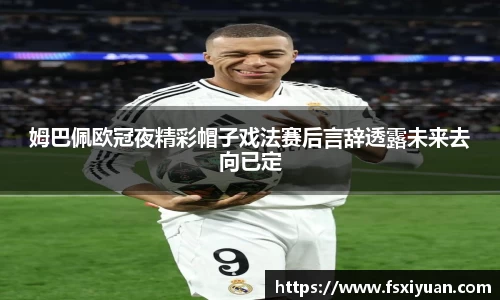 姆巴佩欧冠夜精彩帽子戏法赛后言辞透露未来去向已定