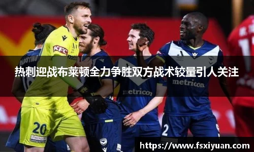 热刺迎战布莱顿全力争胜双方战术较量引人关注