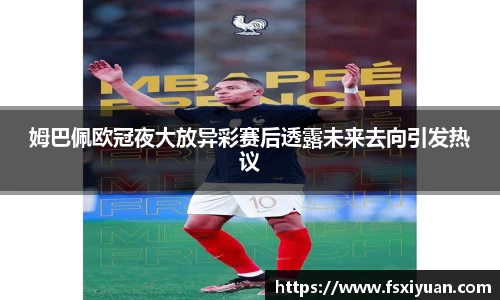 姆巴佩欧冠夜大放异彩赛后透露未来去向引发热议