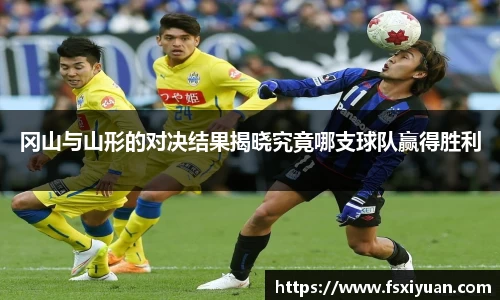 冈山与山形的对决结果揭晓究竟哪支球队赢得胜利