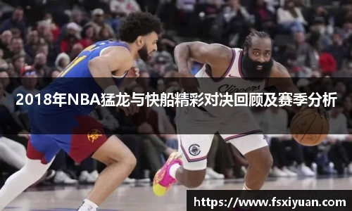 2018年NBA猛龙与快船精彩对决回顾及赛季分析