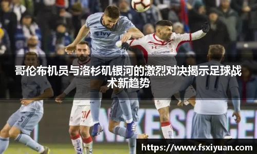 哥伦布机员与洛杉矶银河的激烈对决揭示足球战术新趋势