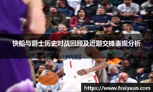 快船与爵士历史对战回顾及近期交锋表现分析