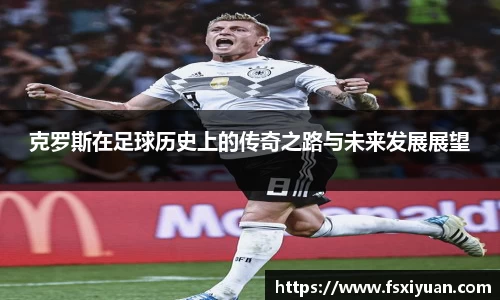 克罗斯在足球历史上的传奇之路与未来发展展望