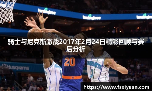 骑士与尼克斯激战2017年2月24日精彩回顾与赛后分析