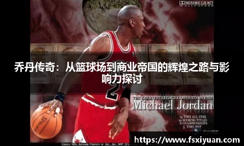 乔丹传奇：从篮球场到商业帝国的辉煌之路与影响力探讨