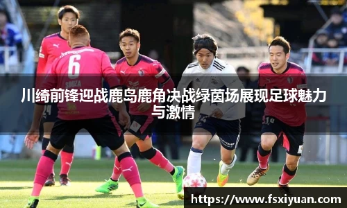 川绮前锋迎战鹿岛鹿角决战绿茵场展现足球魅力与激情