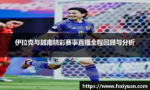 伊拉克与越南精彩赛事直播全程回顾与分析