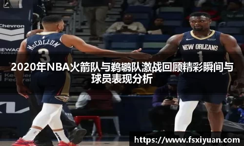 2020年NBA火箭队与鹈鹕队激战回顾精彩瞬间与球员表现分析