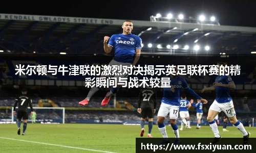米尔顿与牛津联的激烈对决揭示英足联杯赛的精彩瞬间与战术较量
