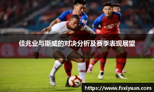 佳兆业与斯威的对决分析及赛季表现展望