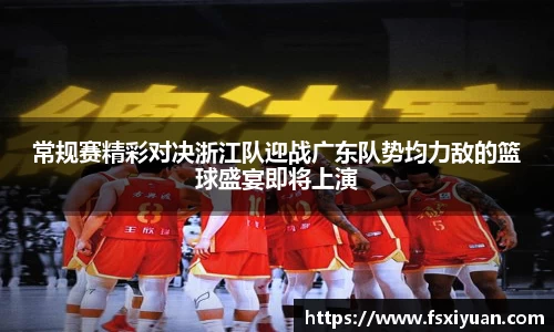 常规赛精彩对决浙江队迎战广东队势均力敌的篮球盛宴即将上演