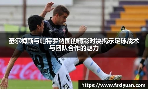 基尔梅斯与帕特罗纳图的精彩对决揭示足球战术与团队合作的魅力