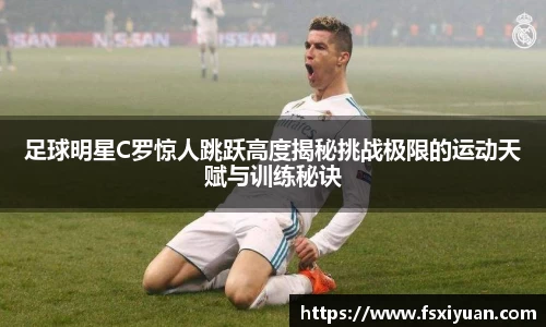 足球明星C罗惊人跳跃高度揭秘挑战极限的运动天赋与训练秘诀