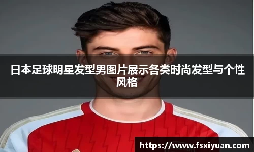 日本足球明星发型男图片展示各类时尚发型与个性风格