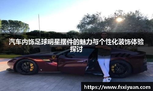 汽车内饰足球明星摆件的魅力与个性化装饰体验探讨