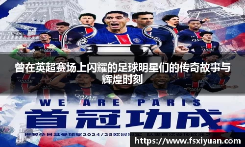 曾在英超赛场上闪耀的足球明星们的传奇故事与辉煌时刻