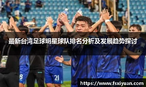 最新台湾足球明星球队排名分析及发展趋势探讨