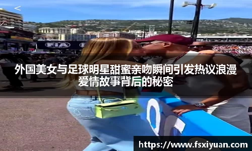 外国美女与足球明星甜蜜亲吻瞬间引发热议浪漫爱情故事背后的秘密