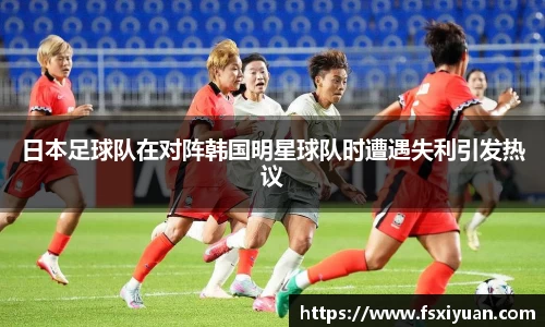 日本足球队在对阵韩国明星球队时遭遇失利引发热议