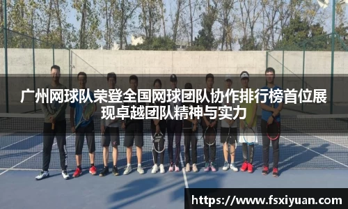 广州网球队荣登全国网球团队协作排行榜首位展现卓越团队精神与实力